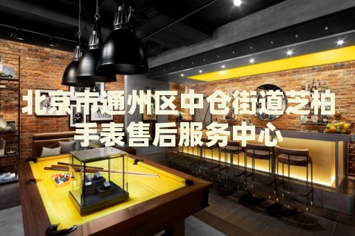 北京市通州區(qū)中倉(cāng)街道芝柏手表售后服務(wù)中心