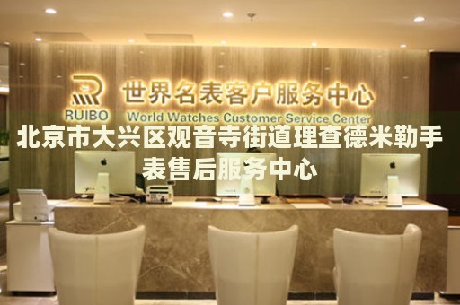 北京市大興區(qū)觀音寺街道理查德米勒手表售后服務(wù)中心