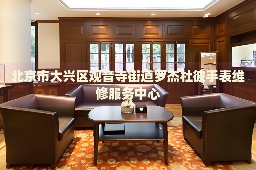 北京市大興區(qū)觀音寺街道羅杰杜彼手表維修服務(wù)中心