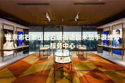 北京市石景山區(qū)古城街道歐米茄手表維修服務(wù)中心