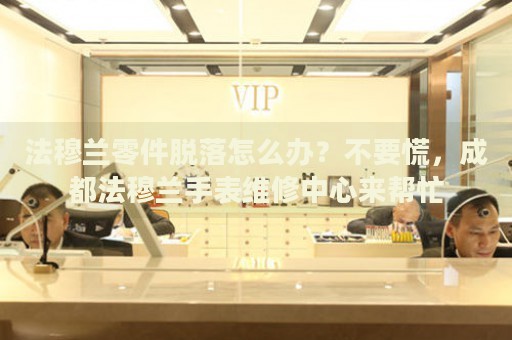 法穆蘭零件脫落怎么辦？不要慌，成都法穆蘭手表維修中心來幫忙