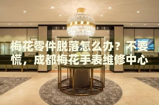 梅花零件脫落怎么辦？不要慌，成都梅花手表維修中心來幫忙