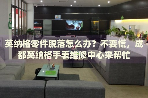 英納格零件脫落怎么辦？不要慌，成都英納格手表維修中心來幫忙