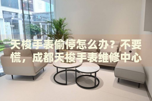 天梭手表偷停怎么辦？不要慌，成都天梭手表維修中心來幫忙
