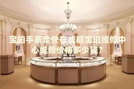 寶珀手表走快在成都寶珀維修中心維修價(jià)格多少錢？