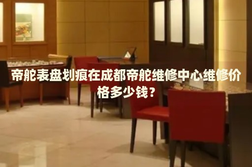 帝舵表盤劃痕在成都帝舵維修中心維修價(jià)格多少錢？