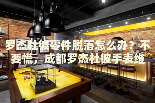 羅杰杜彼零件脫落怎么辦？不要慌，成都羅杰杜彼手表維修中心來幫忙