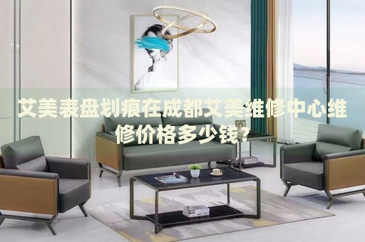 艾美表盤劃痕在成都艾美維修中心維修價格多少錢？