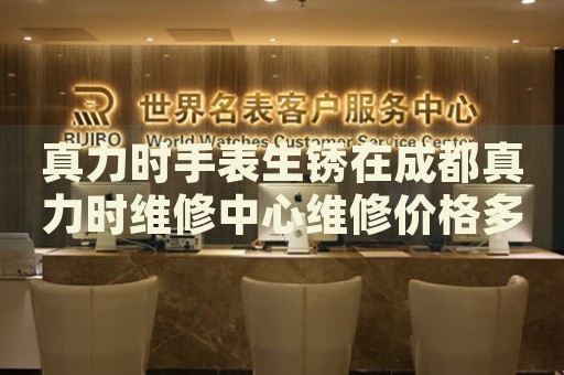 真力時手表生銹在成都真力時維修中心維修價格多少錢？