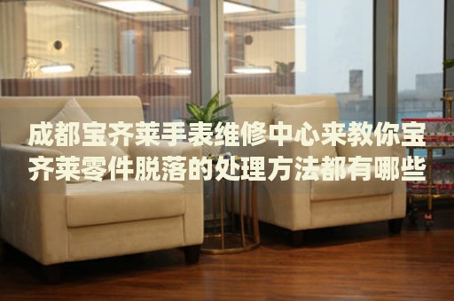 成都寶齊萊手表維修中心來教你寶齊萊零件脫落的處理方法都有哪些？