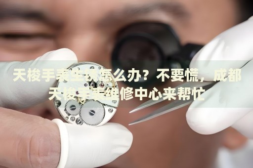天梭手表生銹怎么辦？不要慌，成都天梭手表維修中心來幫忙
