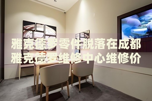 雅克德羅零件脫落在成都雅克德羅維修中心維修價(jià)格多少錢？