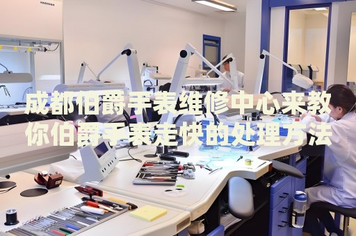 成都伯爵手表維修中心來(lái)教你伯爵手表走快的處理方法都有哪些？
