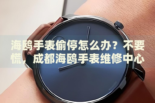 海鷗手表偷停怎么辦？不要慌，成都海鷗手表維修中心來(lái)幫忙