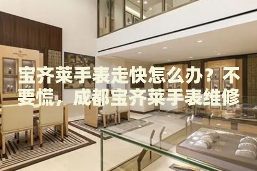 寶齊萊手表走快怎么辦？不要慌，成都寶齊萊手表維修中心來(lái)幫忙