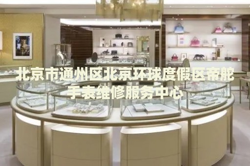 北京市通州區(qū)北京環(huán)球度假區(qū)帝舵手表維修服務(wù)中心