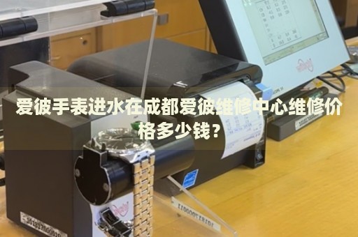 愛(ài)彼手表進(jìn)水在成都愛(ài)彼維修中心維修價(jià)格多少錢？