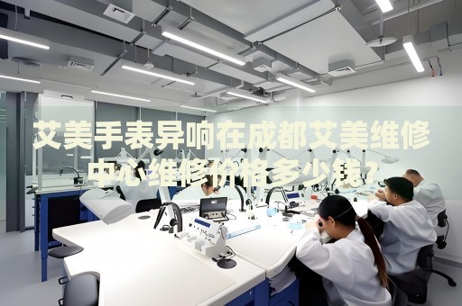 艾美手表異響在成都艾美維修中心維修價(jià)格多少錢？