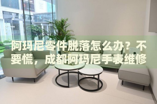 阿瑪尼零件脫落怎么辦？不要慌，成都阿瑪尼手表維修中心來(lái)幫忙