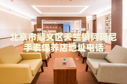 北京市順義區(qū)天竺鎮(zhèn)阿瑪尼手表保養(yǎng)店地址電話