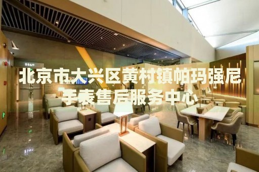 北京市大興區(qū)黃村鎮(zhèn)帕瑪強尼手表售后服務(wù)中心