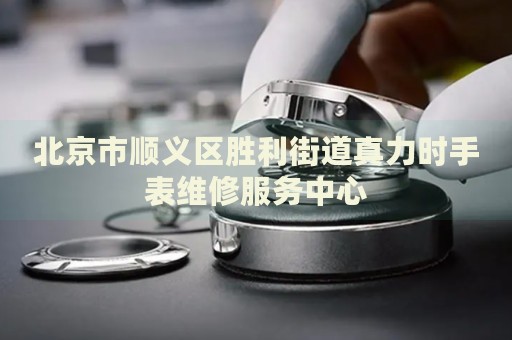 北京市順義區(qū)勝利街道真力時手表維修服務(wù)中心