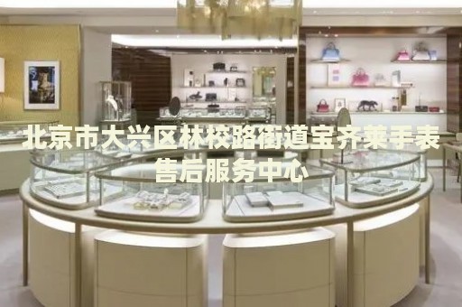北京市大興區(qū)林校路街道寶齊萊手表售后服務(wù)中心