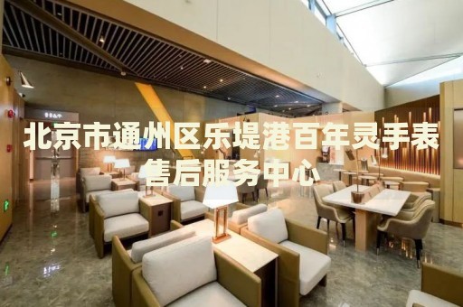 北京市通州區(qū)樂堤港百年靈手表售后服務(wù)中心