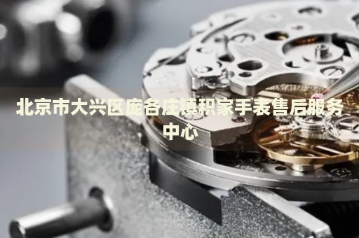 北京市大興區(qū)龐各莊鎮(zhèn)積家手表售后服務(wù)中心
