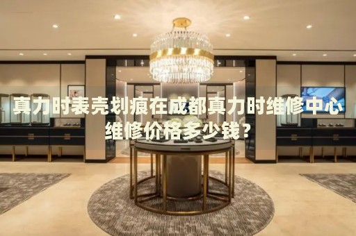 真力時(shí)表殼劃痕在成都真力時(shí)維修中心維修價(jià)格多少錢？