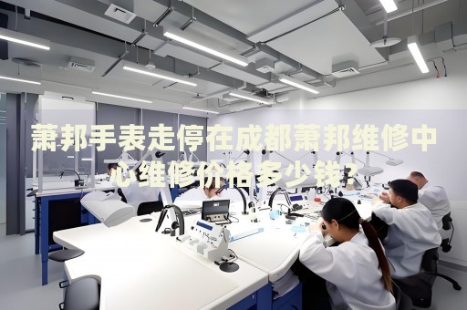 蕭邦手表走停在成都蕭邦維修中心維修價(jià)格多少錢？