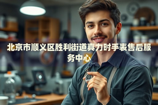 北京市順義區(qū)勝利街道真力時(shí)手表售后服務(wù)中心