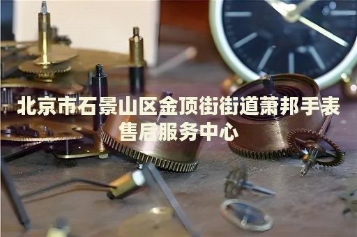 北京市石景山區(qū)金頂街街道蕭邦手表售后服務(wù)中心