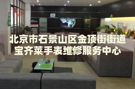 北京市石景山區(qū)金頂街街道寶齊萊手表維修服務(wù)中心