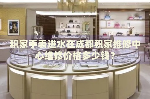 積家手表進(jìn)水在成都積家維修中心維修價格多少錢？