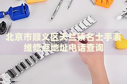 北京市順義區(qū)天竺鎮(zhèn)名士手表維修點(diǎn)地址電話查詢