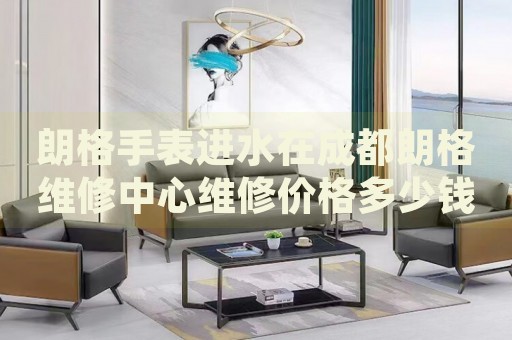 朗格手表進(jìn)水在成都朗格維修中心維修價格多少錢？
