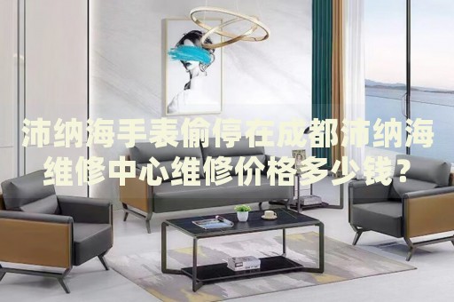沛納海手表偷停在成都沛納海維修中心維修價格多少錢？