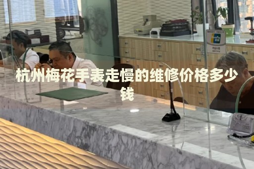 杭州梅花手表走慢的維修價(jià)格多少錢