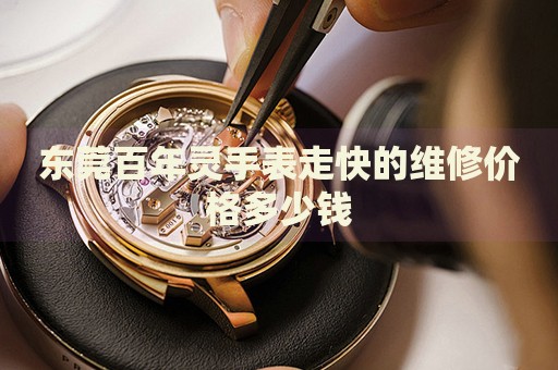 東莞百年靈手表走快的維修價(jià)格多少錢