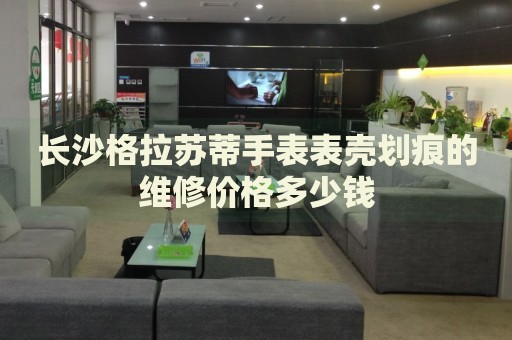 長沙格拉蘇蒂手表表殼劃痕的維修價(jià)格多少錢