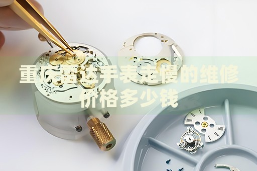 重慶雷達(dá)手表走慢的維修價(jià)格多少錢
