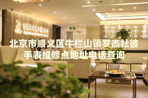 北京市順義區(qū)牛欄山鎮(zhèn)羅杰杜彼手表維修點地址電話查詢