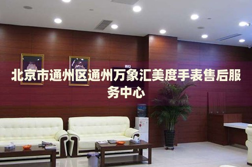 北京市通州區(qū)通州萬象匯美度手表售后服務(wù)中心