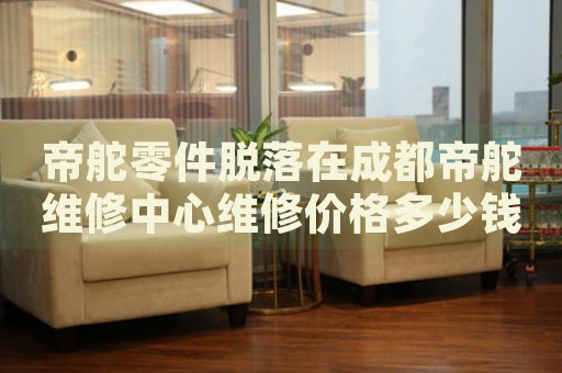 帝舵零件脫落在成都帝舵維修中心維修價格多少錢？