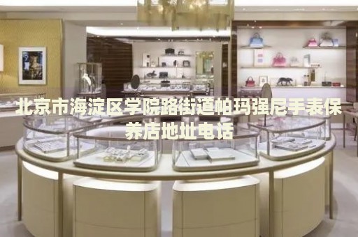 北京市海淀區(qū)學(xué)院路街道帕瑪強尼手表保養(yǎng)店地址電話