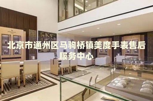 北京市通州區(qū)馬駒橋鎮(zhèn)美度手表售后服務(wù)中心
