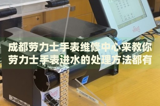 成都勞力士手表維修中心來教你勞力士手表進水的處理方法都有哪些？