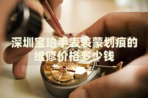 深圳寶珀手表表蒙劃痕的維修價(jià)格多少錢