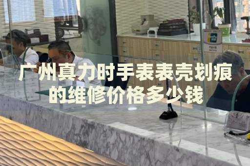 廣州真力時(shí)手表表殼劃痕的維修價(jià)格多少錢